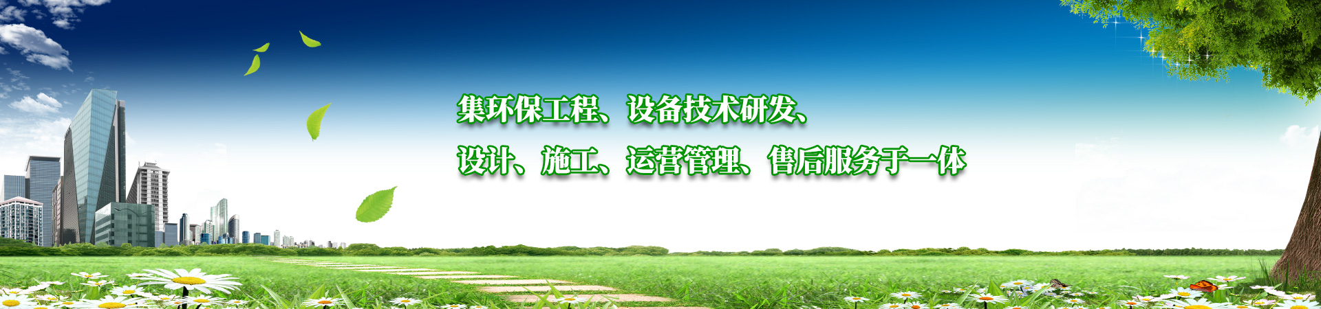 集環(huán)保工程、設(shè)備技術(shù)研發(fā)、設(shè)計、施工、運(yùn)營管理、售后服務(wù)于一體